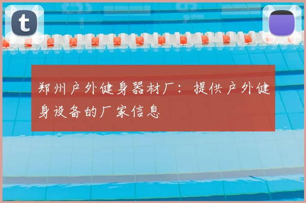 郑州户外健身器材厂：提供户外健身设备的厂家信息