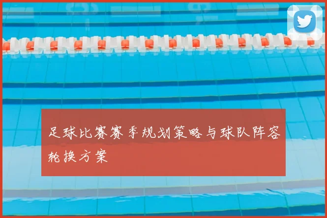 足球比赛赛季规划策略与球队阵容轮换方案