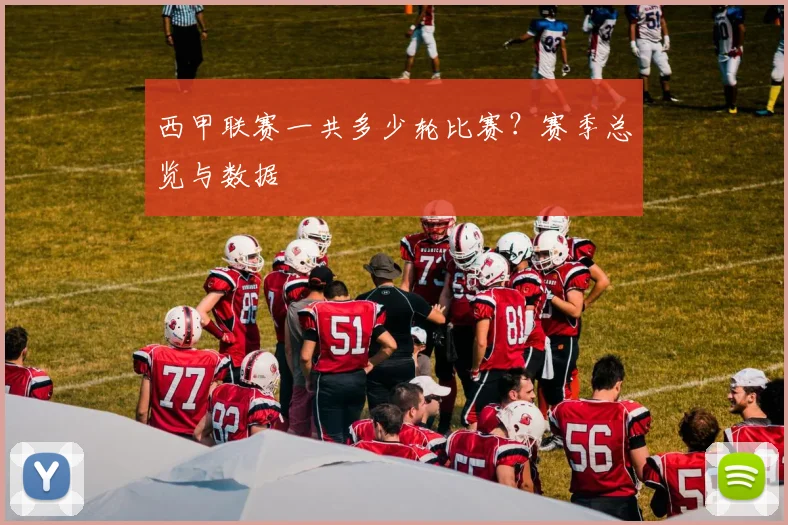 西甲联赛一共多少轮比赛？赛季总览与数据