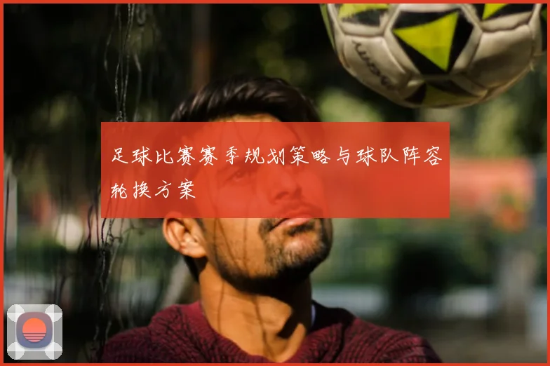 足球比赛赛季规划策略与球队阵容轮换方案